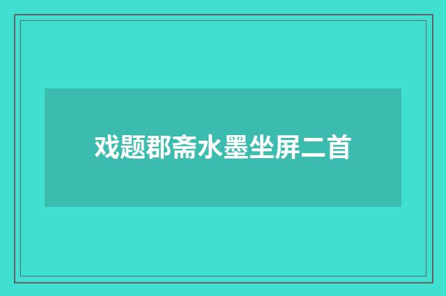 戏题郡斋水墨坐屏二首