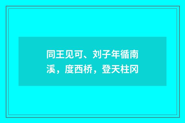 同王见可、刘子年循南溪，度西桥，登天柱冈