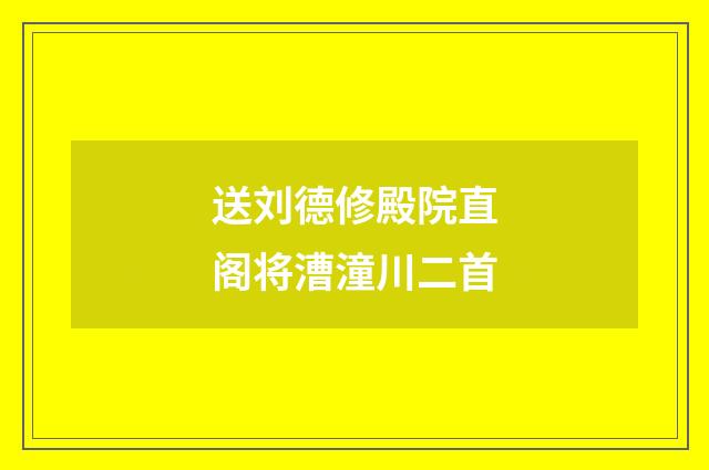 送刘德修殿院直阁将漕潼川二首