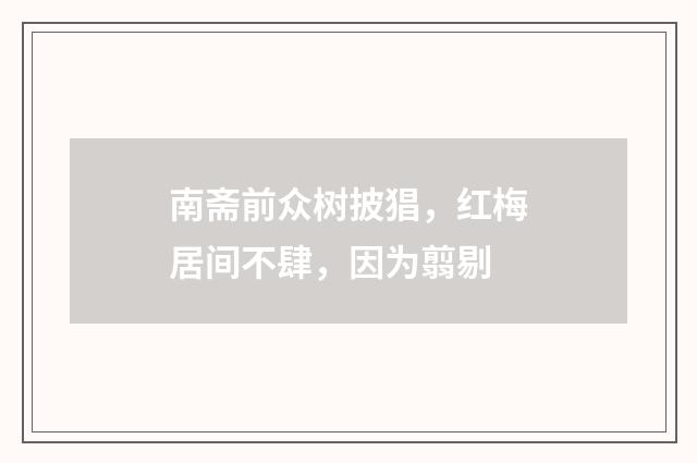 南斋前众树披猖，红梅居间不肆，因为翦剔