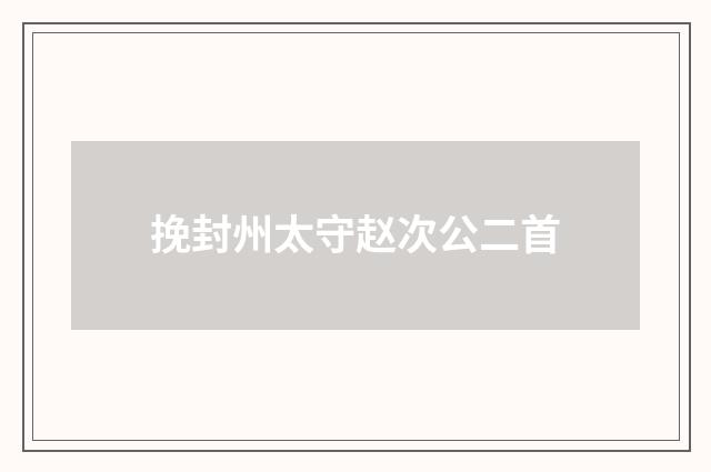 挽封州太守赵次公二首