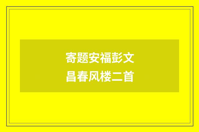 寄题安福彭文昌春风楼二首