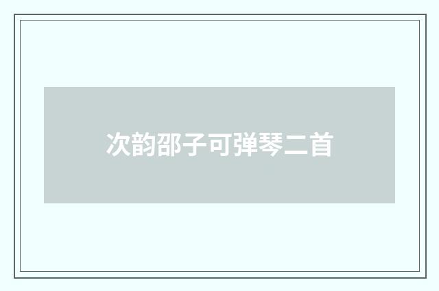 次韵邵子可弹琴二首