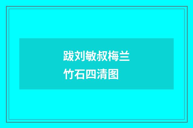 跋刘敏叔梅兰竹石四清图