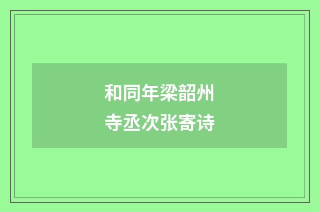 和同年梁韶州寺丞次张寄诗