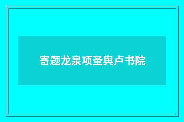 寄题龙泉项圣舆卢书院