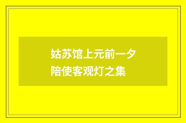 姑苏馆上元前一夕陪使客观灯之集