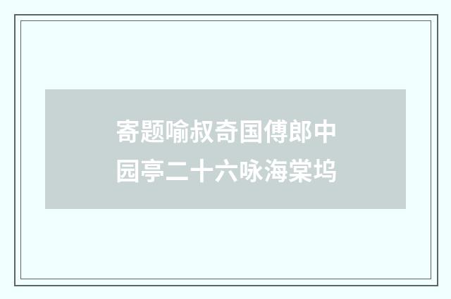 寄题喻叔奇国傅郎中园亭二十六咏海棠坞