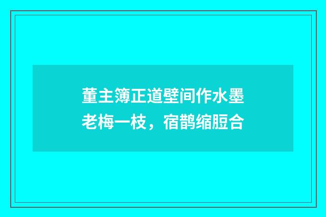 董主簿正道壁间作水墨老梅一枝，宿鹊缩脰合