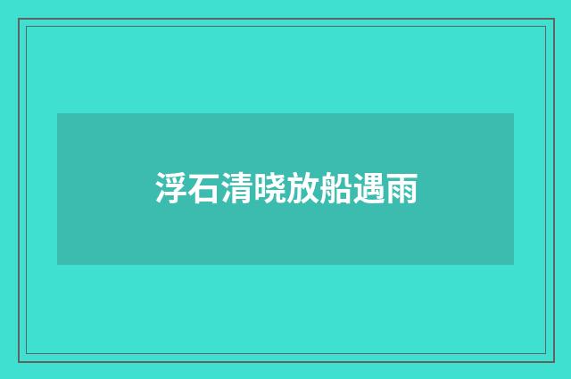 浮石清晓放船遇雨
