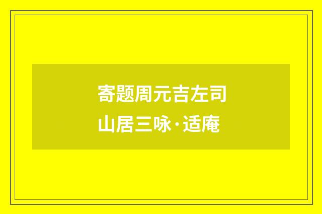 寄题周元吉左司山居三咏·适庵