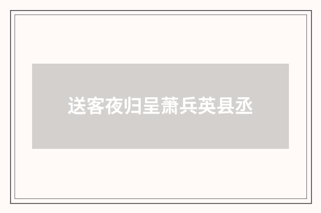 送客夜归呈萧兵英县丞