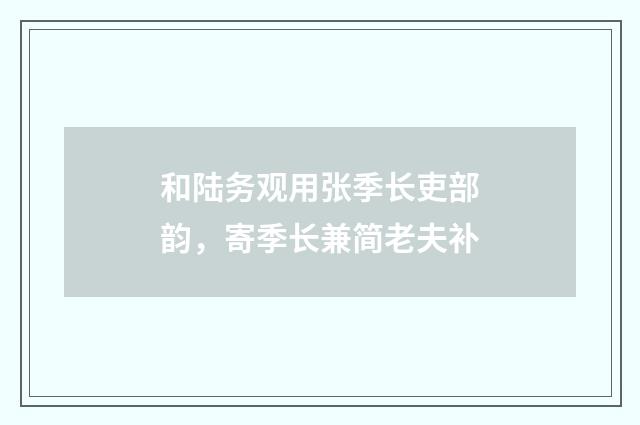 和陆务观用张季长吏部韵，寄季长兼简老夫补