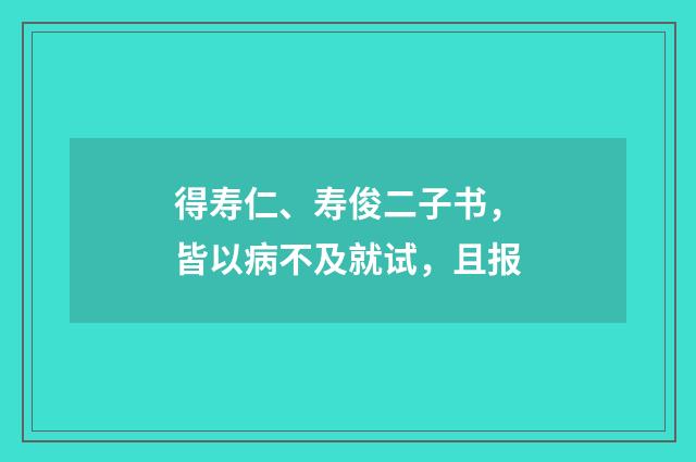 得寿仁、寿俊二子书，皆以病不及就试，且报
