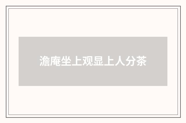 澹庵坐上观显上人分茶