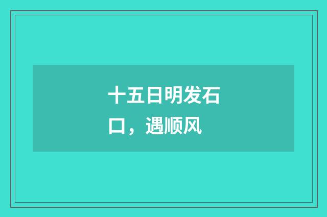 十五日明发石口，遇顺风