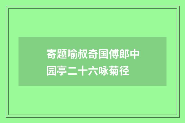 寄题喻叔奇国傅郎中园亭二十六咏菊径