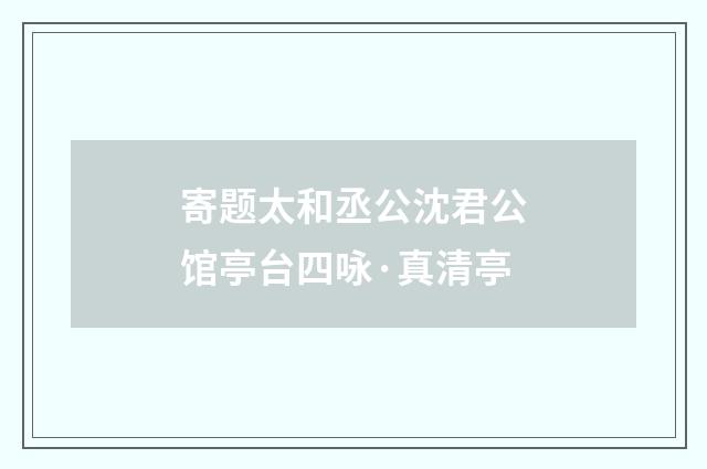 寄题太和丞公沈君公馆亭台四咏·真清亭