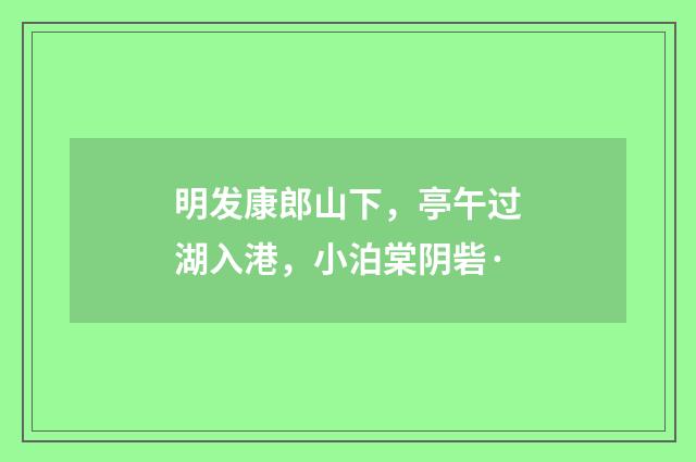 明发康郎山下，亭午过湖入港，小泊棠阴砦·