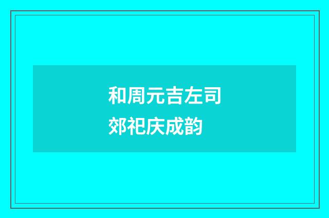 和周元吉左司郊祀庆成韵