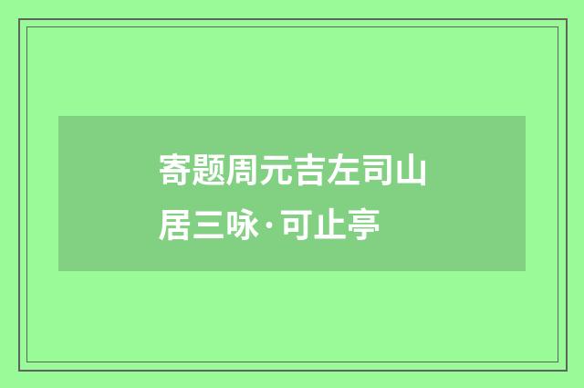 寄题周元吉左司山居三咏·可止亭