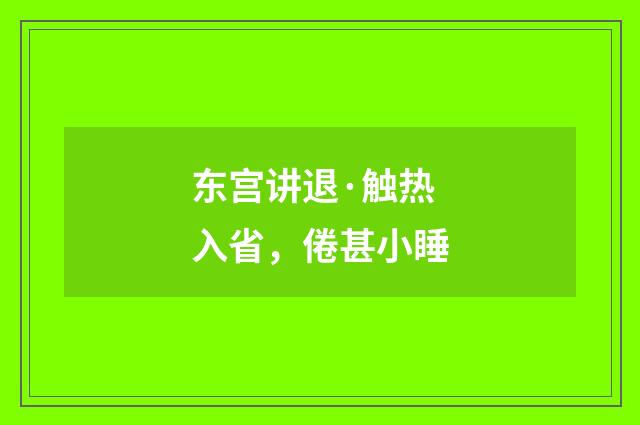 东宫讲退·触热入省，倦甚小睡