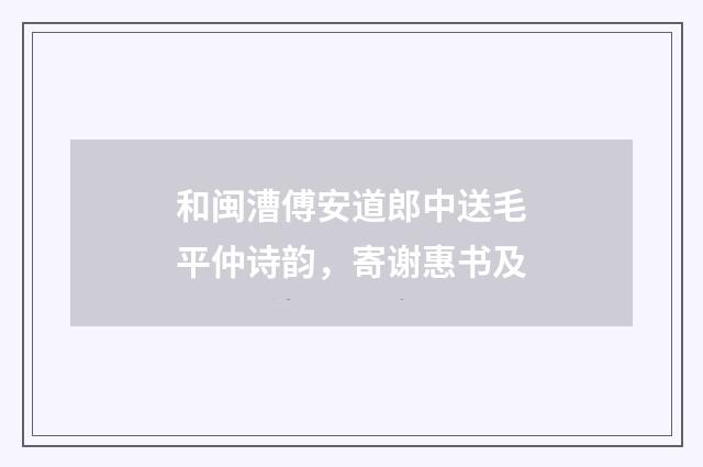 和闽漕傅安道郎中送毛平仲诗韵，寄谢惠书及