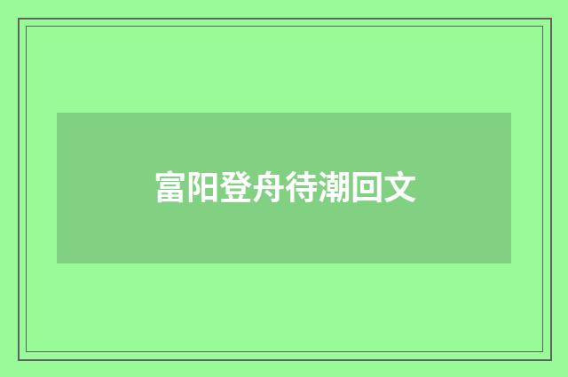富阳登舟待潮回文