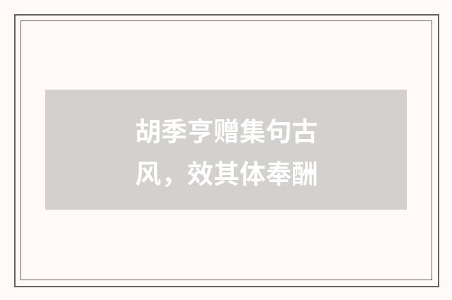 胡季亨赠集句古风，效其体奉酬