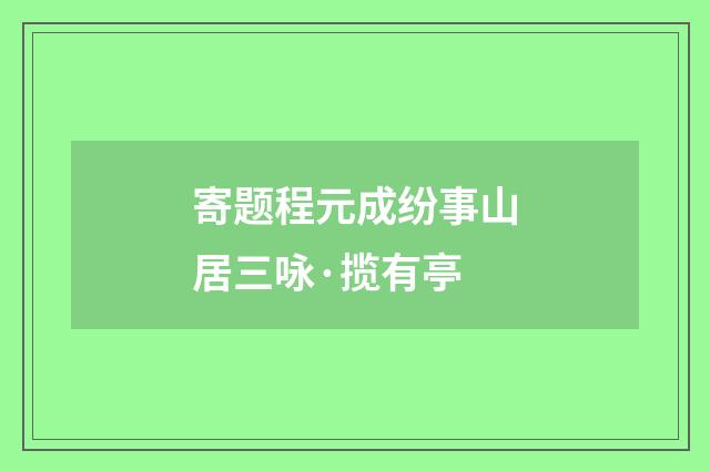 寄题程元成纷事山居三咏·揽有亭