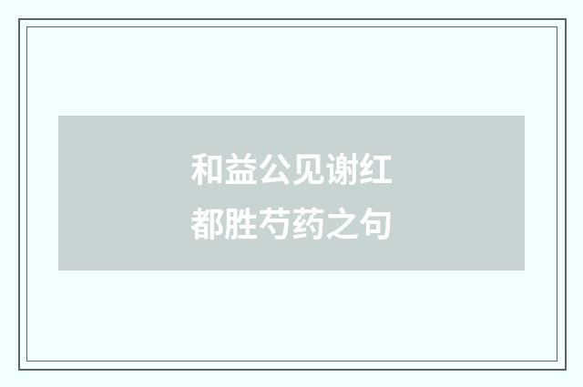 和益公见谢红都胜芍药之句