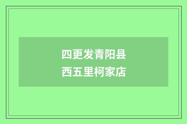 四更发青阳县西五里柯家店