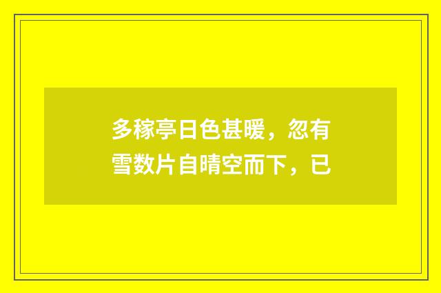多稼亭日色甚暖，忽有雪数片自晴空而下，已