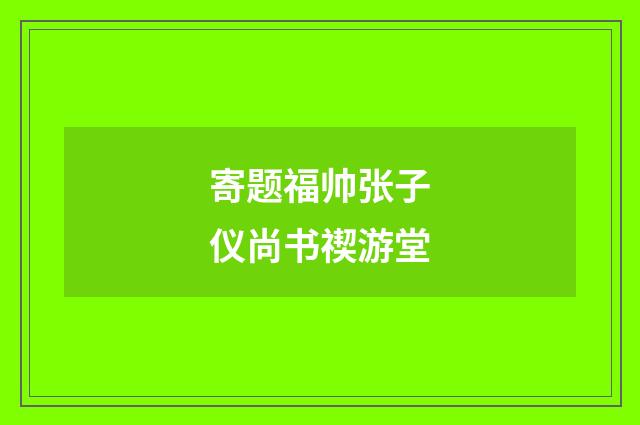 寄题福帅张子仪尚书禊游堂