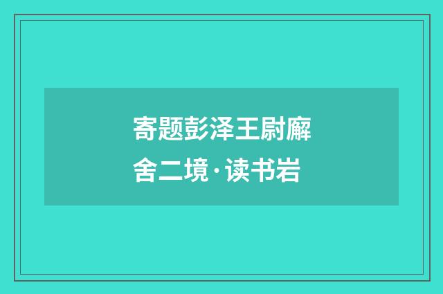 寄题彭泽王尉廨舍二境·读书岩
