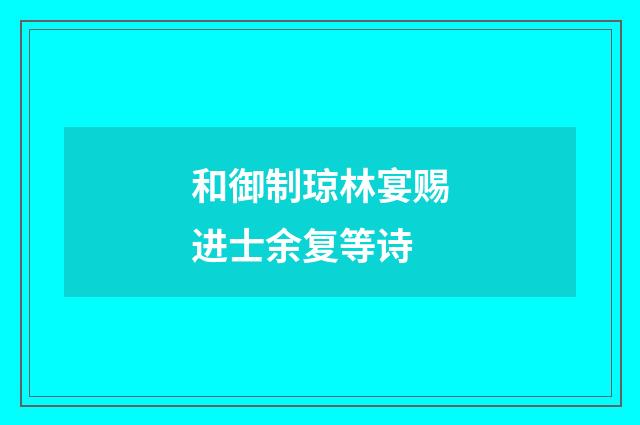 和御制琼林宴赐进士余复等诗
