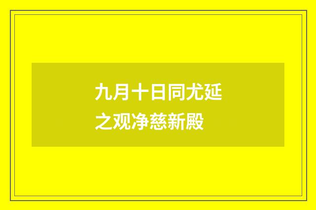 九月十日同尤延之观净慈新殿
