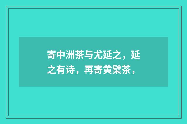寄中洲茶与尤延之，延之有诗，再寄黄檗茶，