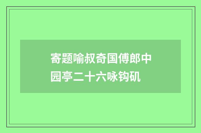 寄题喻叔奇国傅郎中园亭二十六咏钩矶