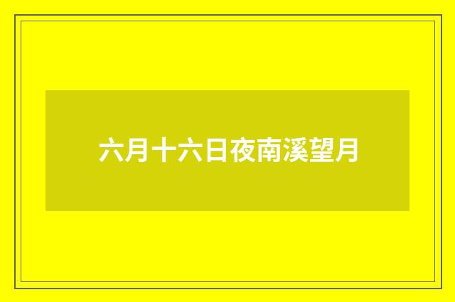 六月十六日夜南溪望月