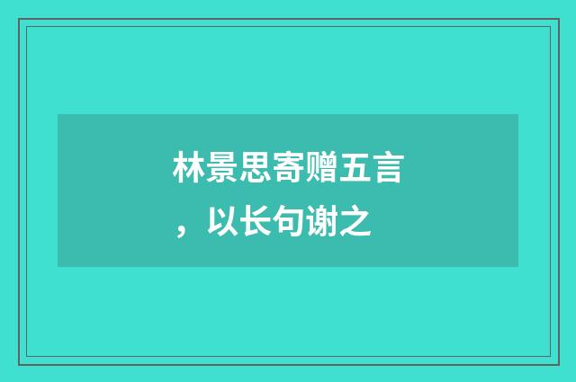 林景思寄赠五言，以长句谢之