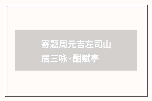 寄题周元吉左司山居三咏·酣赋亭