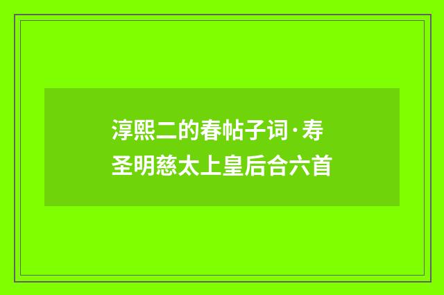 淳熙二的春帖子词·寿圣明慈太上皇后合六首