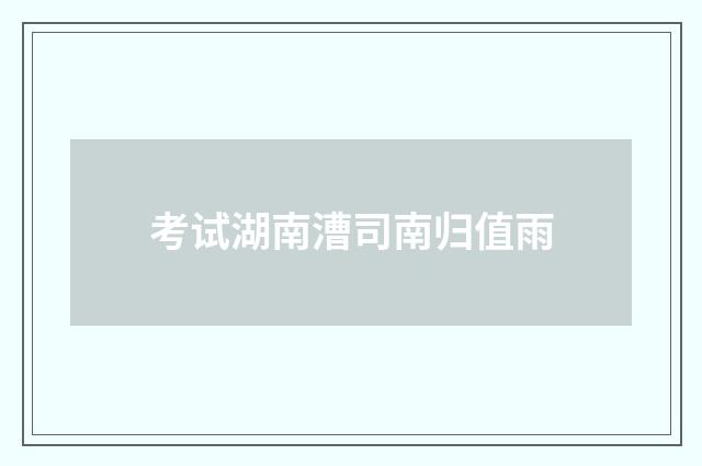 考试湖南漕司南归值雨
