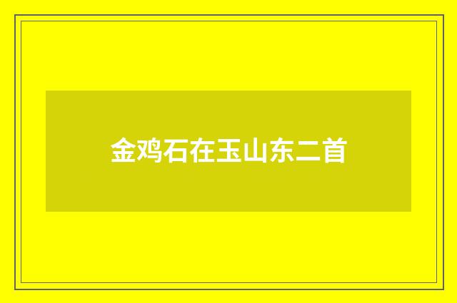 金鸡石在玉山东二首