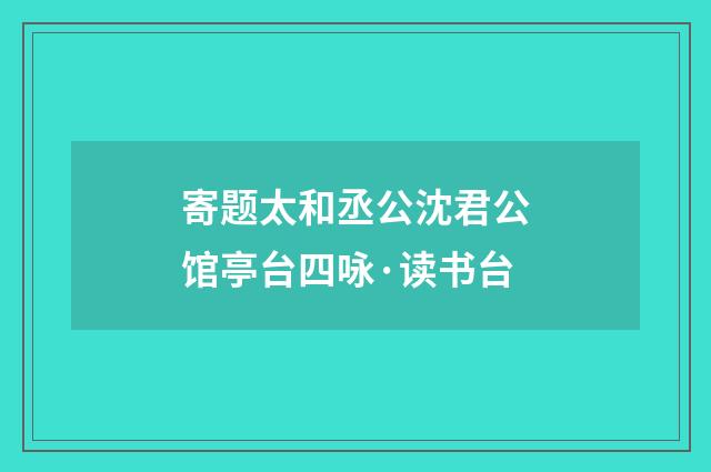 寄题太和丞公沈君公馆亭台四咏·读书台