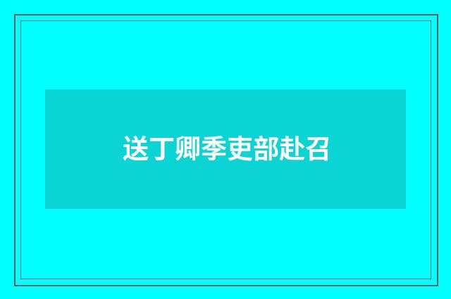 送丁卿季吏部赴召