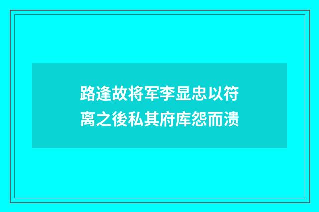 路逢故将军李显忠以符离之後私其府库怨而溃