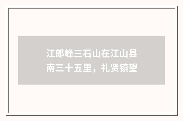 江郎峰三石山在江山县南三十五里，礼贤镇望