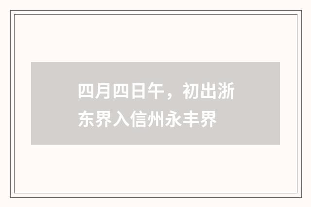 四月四日午，初出浙东界入信州永丰界